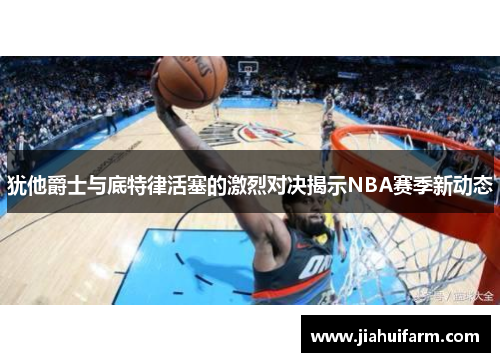 犹他爵士与底特律活塞的激烈对决揭示NBA赛季新动态