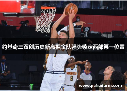 约基奇三双创历史新高掘金队强势锁定西部第一位置